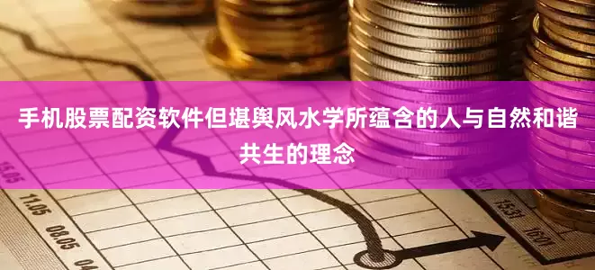 手机股票配资软件但堪舆风水学所蕴含的人与自然和谐共生的理念