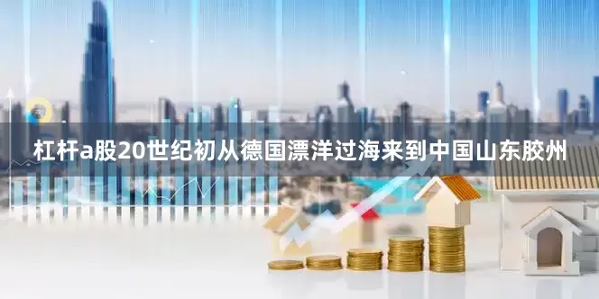 杠杆a股20世纪初从德国漂洋过海来到中国山东胶州