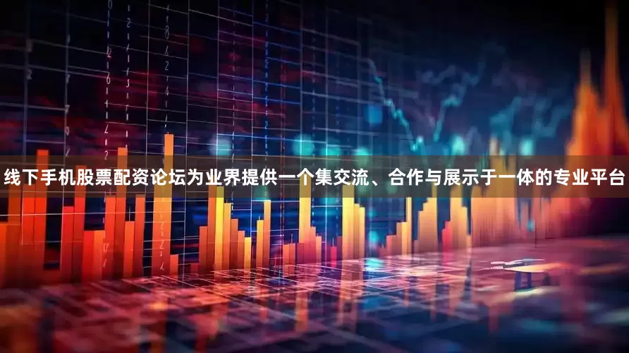 线下手机股票配资论坛为业界提供一个集交流、合作与展示于一体的专业平台