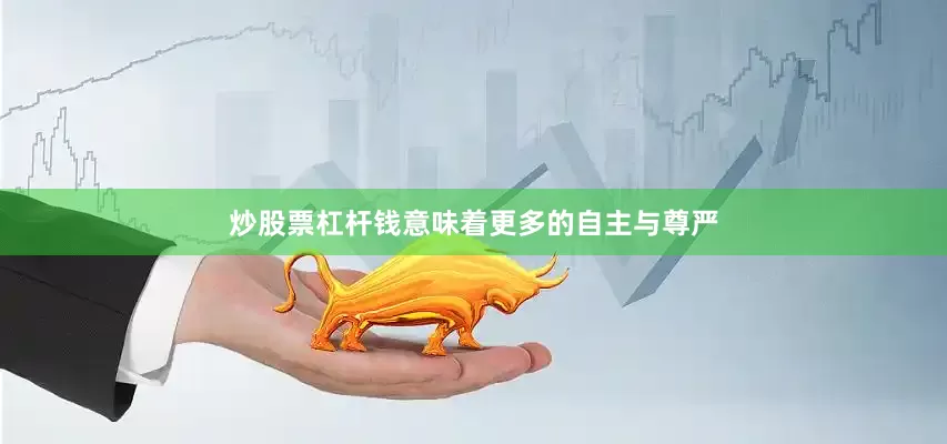 炒股票杠杆钱意味着更多的自主与尊严