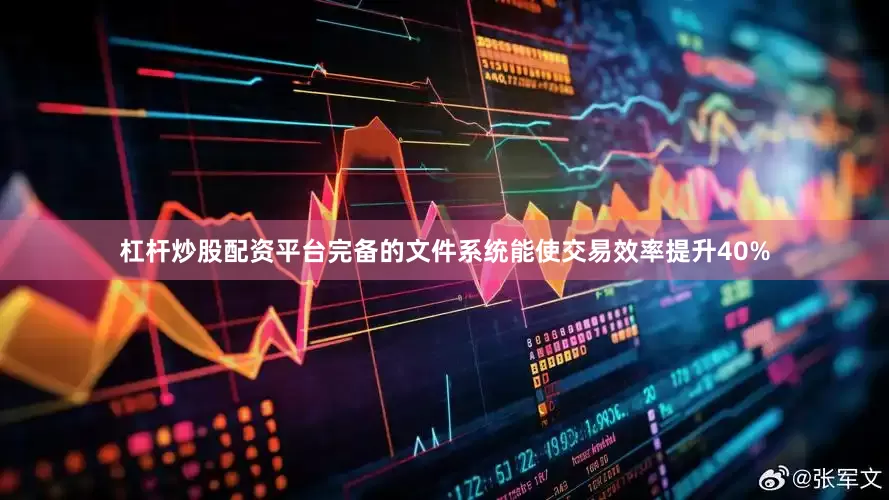 杠杆炒股配资平台完备的文件系统能使交易效率提升40%