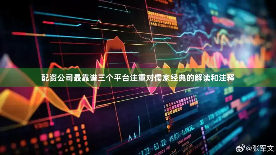 配资公司最靠谱三个平台注重对儒家经典的解读和注释