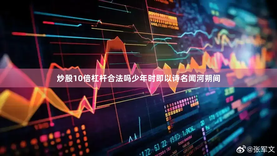 炒股10倍杠杆合法吗少年时即以诗名闻河朔间