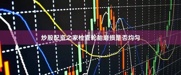 炒股配资之家检查轮胎磨损是否均匀